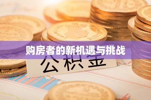 抚顺购房者的新机遇与挑战