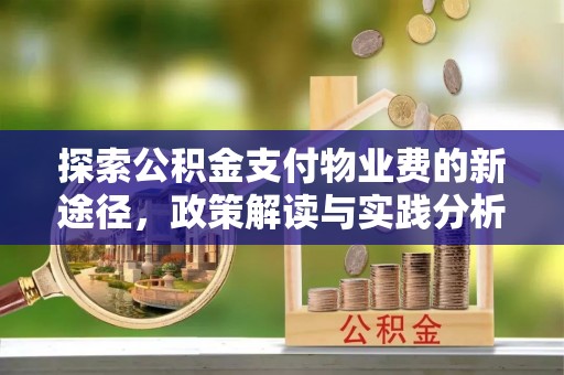 抚顺探索公积金支付物业费的新途径，政策解读与实践分析