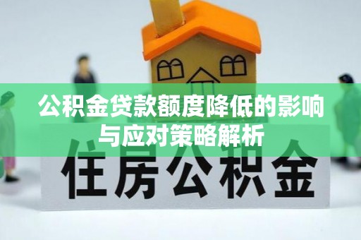 抚顺公积金贷款额度降低的影响与应对策略解析