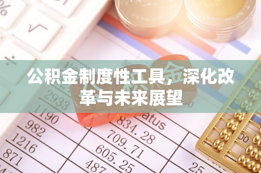 抚顺公积金制度性工具，深化改革与未来展望