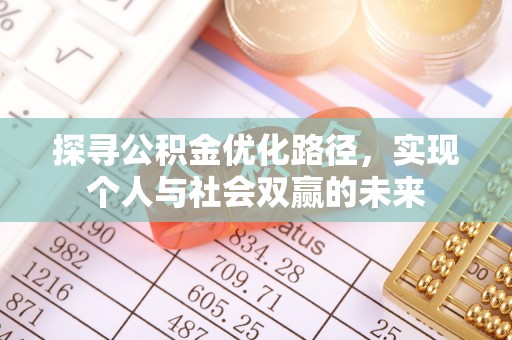 抚顺探寻公积金优化路径，实现个人与社会双赢的未来