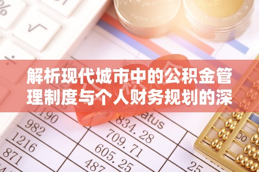 抚顺解析现代城市中的公积金管理制度与个人财务规划的深度关联