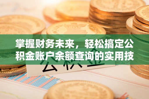 抚顺掌握财务未来，轻松搞定公积金账户余额查询的实用技巧