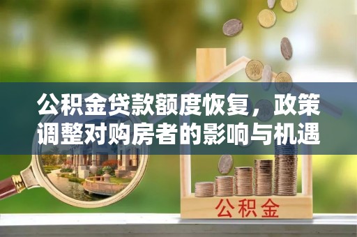 抚顺公积金贷款额度恢复，政策调整对购房者的影响与机遇