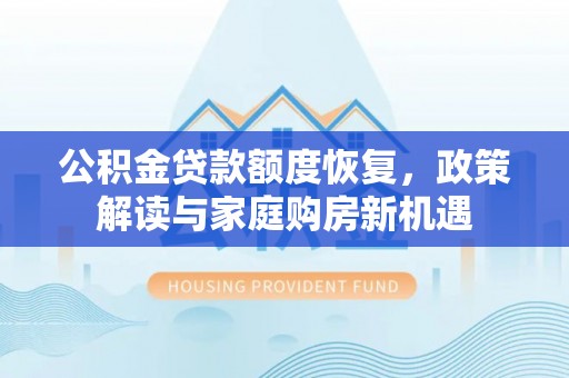 抚顺公积金贷款额度恢复，政策解读与家庭购房新机遇