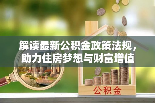 抚顺解读最新公积金政策法规，助力住房梦想与财富增值