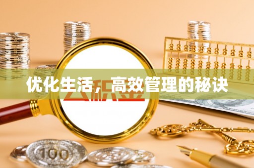 抚顺优化生活，高效管理的秘诀