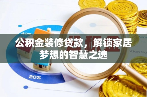 抚顺公积金装修贷款，解锁家居梦想的智慧之选