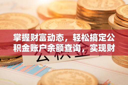 抚顺掌握财富动态，轻松搞定公积金账户余额查询，实现财务自由第一步