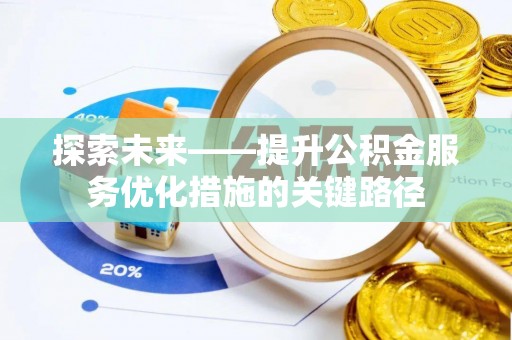 抚顺探索未来——提升公积金服务优化措施的关键路径