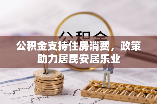 抚顺公积金支持住房消费，政策助力居民安居乐业