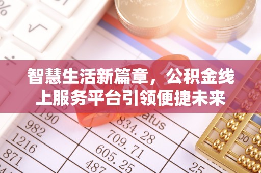 抚顺智慧生活新篇章，公积金线上服务平台引领便捷未来