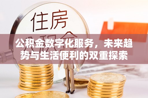抚顺公积金数字化服务，未来趋势与生活便利的双重探索