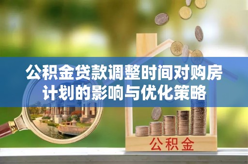 抚顺公积金贷款调整时间对购房计划的影响与优化策略