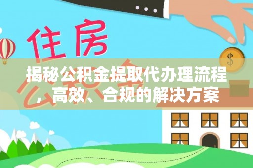 抚顺揭秘公积金提取代办理流程，高效、合规的解决方案