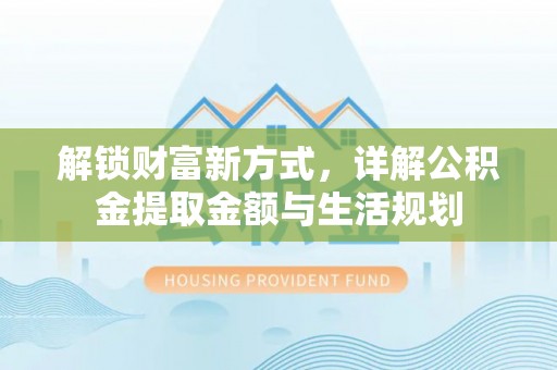 抚顺解锁财富新方式，详解公积金提取金额与生活规划