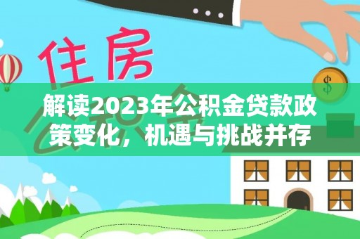 抚顺解读2023年公积金贷款政策变化，机遇与挑战并存