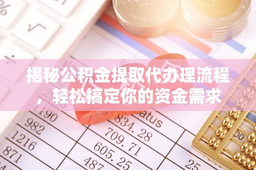 抚顺揭秘公积金提取代办理流程，轻松搞定你的资金需求