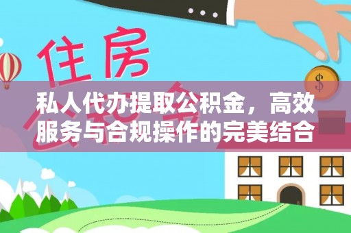 抚顺私人代办提取公积金，高效服务与合规操作的完美结合