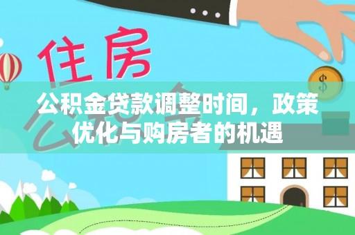 抚顺公积金贷款调整时间，政策优化与购房者的机遇