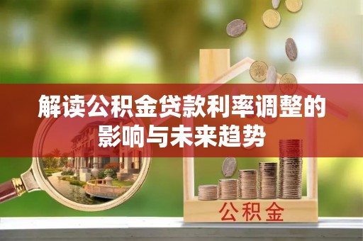 抚顺解读公积金贷款利率调整的影响与未来趋势