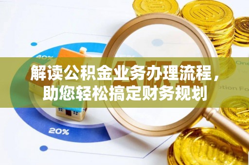 抚顺解读公积金业务办理流程，助您轻松搞定财务规划