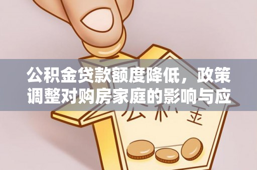 抚顺公积金贷款额度降低，政策调整对购房家庭的影响与应对策略