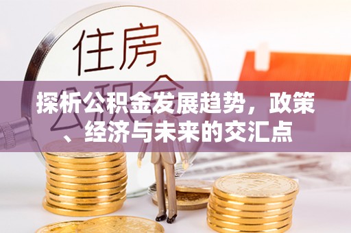 抚顺探析公积金发展趋势，政策、经济与未来的交汇点