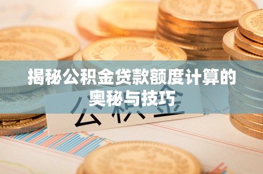 抚顺揭秘公积金贷款额度计算的奥秘与技巧
