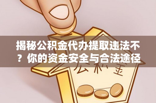 抚顺揭秘公积金代办提取违法不？你的资金安全与合法途径解析