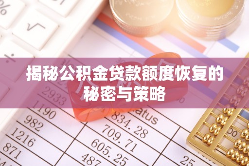 抚顺揭秘公积金贷款额度恢复的秘密与策略
