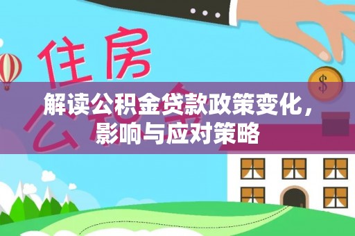 抚顺解读公积金贷款政策变化，影响与应对策略