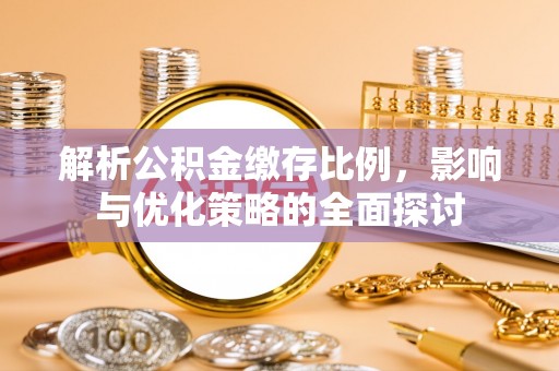 抚顺解析公积金缴存比例，影响与优化策略的全面探讨