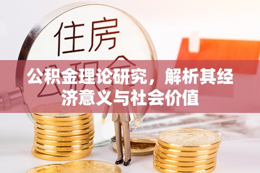 抚顺公积金理论研究，解析其经济意义与社会价值