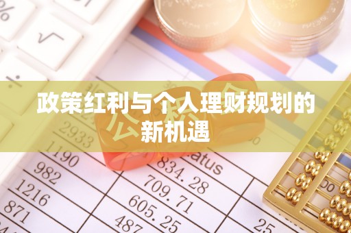 抚顺政策红利与个人理财规划的新机遇