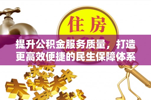 抚顺提升公积金服务质量，打造更高效便捷的民生保障体系