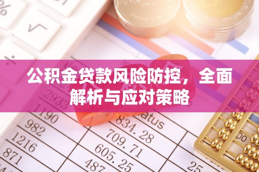 抚顺公积金贷款风险防控，全面解析与应对策略
