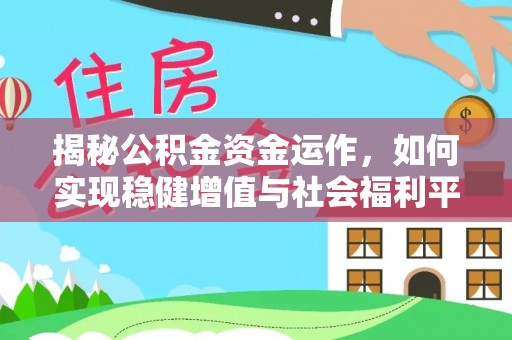 抚顺揭秘公积金资金运作，如何实现稳健增值与社会福利平衡