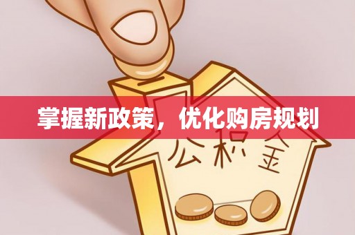 抚顺掌握新政策，优化购房规划
