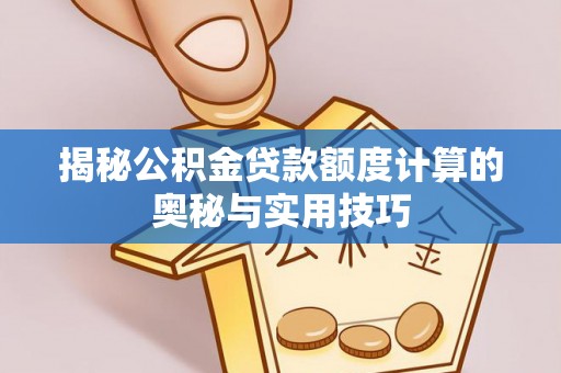 抚顺揭秘公积金贷款额度计算的奥秘与实用技巧