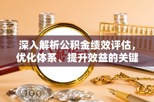 抚顺深入解析公积金绩效评估，优化体系、提升效益的关键路径