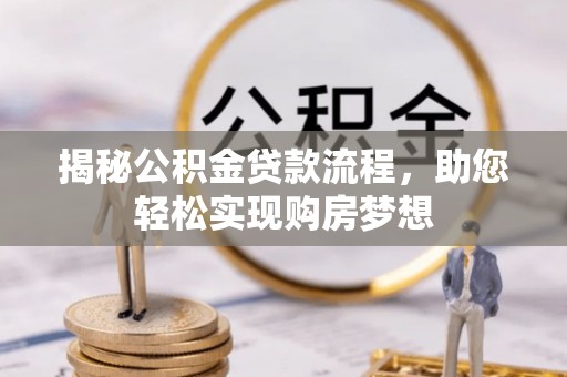 抚顺揭秘公积金贷款流程，助您轻松实现购房梦想