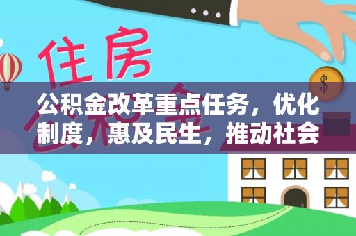 抚顺公积金改革重点任务，优化制度，惠及民生，推动社会公平
