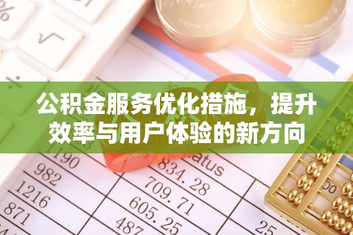 抚顺公积金服务优化措施，提升效率与用户体验的新方向