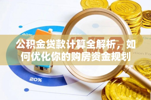 抚顺公积金贷款计算全解析，如何优化你的购房资金规划