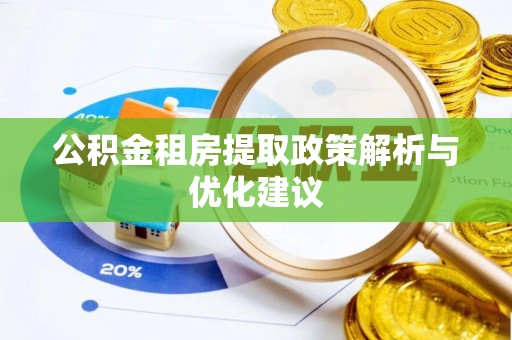 抚顺公积金租房提取政策解析与优化建议