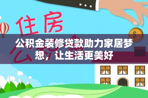抚顺公积金装修贷款助力家居梦想，让生活更美好