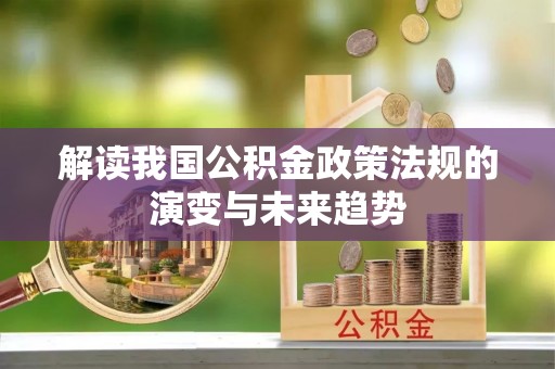 抚顺解读我国公积金政策法规的演变与未来趋势