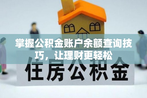 抚顺掌握公积金账户余额查询技巧，让理财更轻松