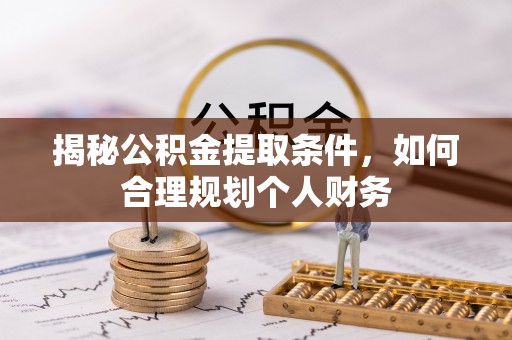 抚顺揭秘公积金提取条件，如何合理规划个人财务